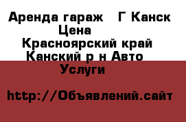 Аренда гаражa. Г.Канск › Цена ­ 500 - Красноярский край, Канский р-н Авто » Услуги   